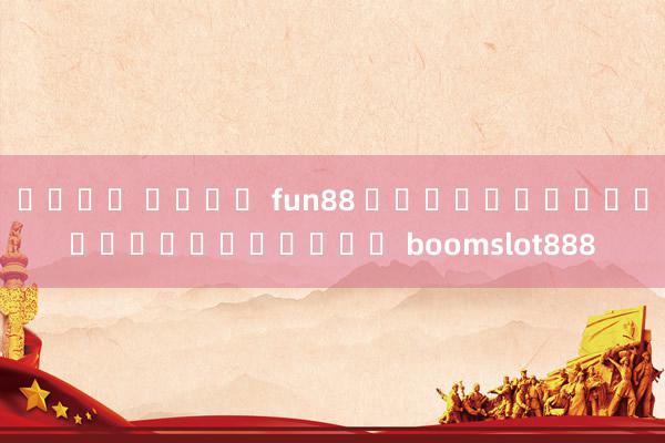 เข้า ระบบ fun88 เป็นโทรโขที่มีชื่อว่า boomslot888